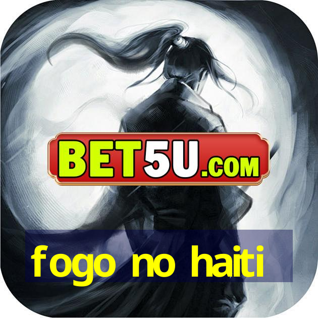 fogo no haiti